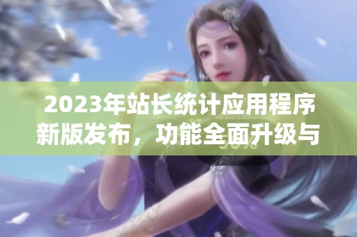 2023年站长统计应用程序新版发布，功能全面升级与优化