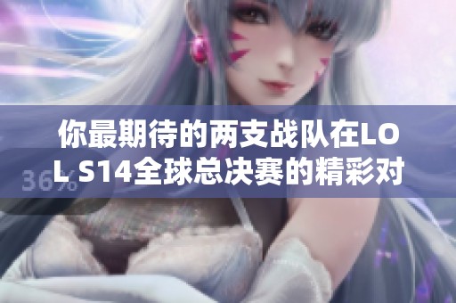 你最期待的两支战队在LOL S14全球总决赛的精彩对决是什么？