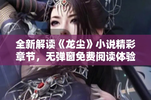全新解读《龙尘》小说精彩章节，无弹窗免费阅读体验