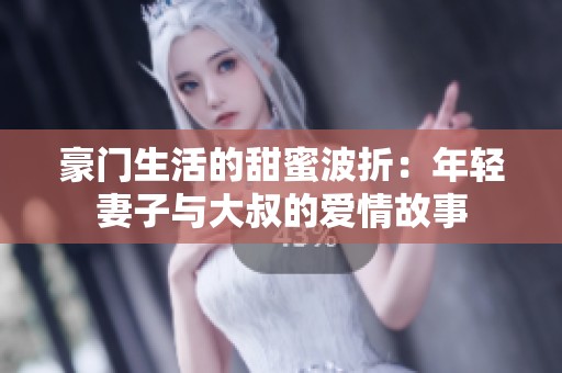 豪门生活的甜蜜波折：年轻妻子与大叔的爱情故事