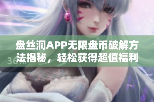 盘丝洞APP无限盘币破解方法揭秘，轻松获得超值福利！