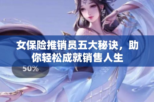 女保险推销员五大秘诀，助你轻松成就销售人生