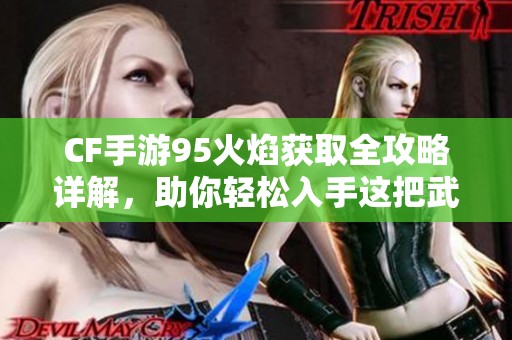 CF手游95火焰获取全攻略详解，助你轻松入手这把武器