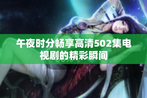 午夜时分畅享高清502集电视剧的精彩瞬间