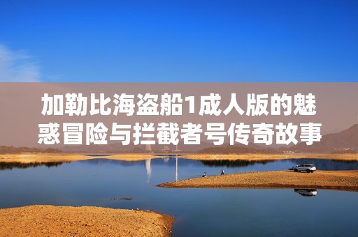 加勒比海盗船1成人版的魅惑冒险与拦截者号传奇故事