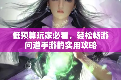低预算玩家必看，轻松畅游问道手游的实用攻略