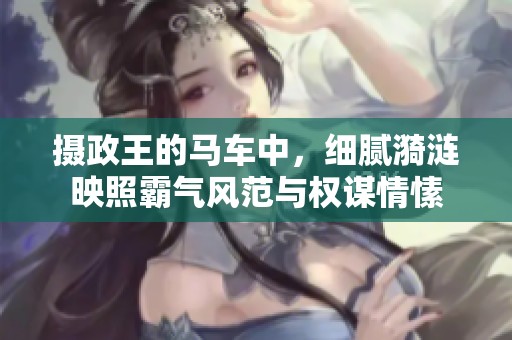 摄政王的马车中，细腻漪涟映照霸气风范与权谋情愫