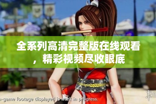 全系列高清完整版在线观看，精彩视频尽收眼底