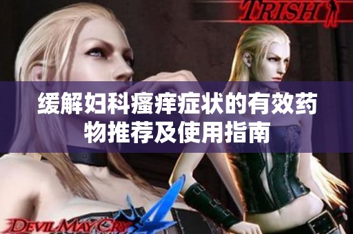 缓解妇科瘙痒症状的有效药物推荐及使用指南