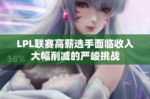 LPL联赛高薪选手面临收入大幅削减的严峻挑战