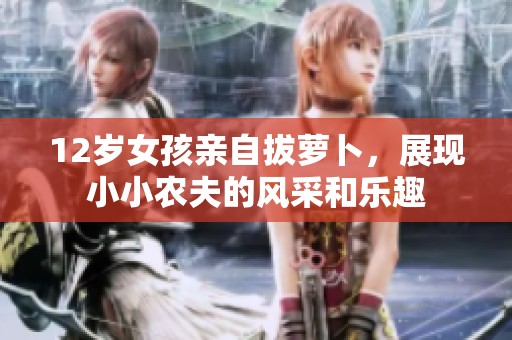 12岁女孩亲自拔萝卜，展现小小农夫的风采和乐趣