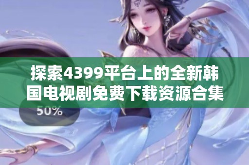 探索4399平台上的全新韩国电视剧免费下载资源合集