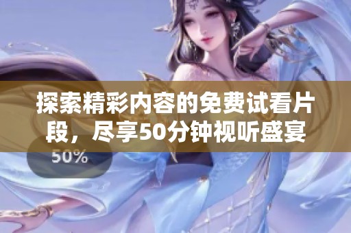 探索精彩内容的免费试看片段，尽享50分钟视听盛宴