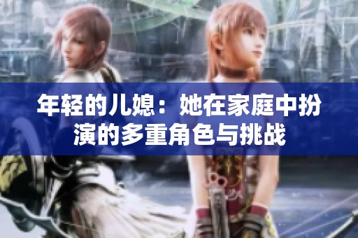 年轻的儿媳：她在家庭中扮演的多重角色与挑战