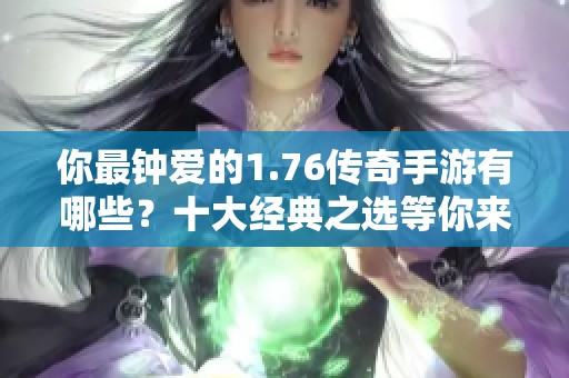 你最钟爱的1.76传奇手游有哪些？十大经典之选等你来发现！