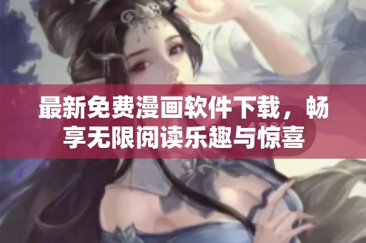 最新免费漫画软件下载，畅享无限阅读乐趣与惊喜