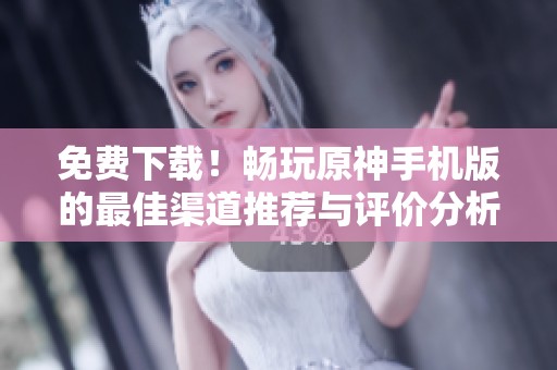免费下载！畅玩原神手机版的最佳渠道推荐与评价分析