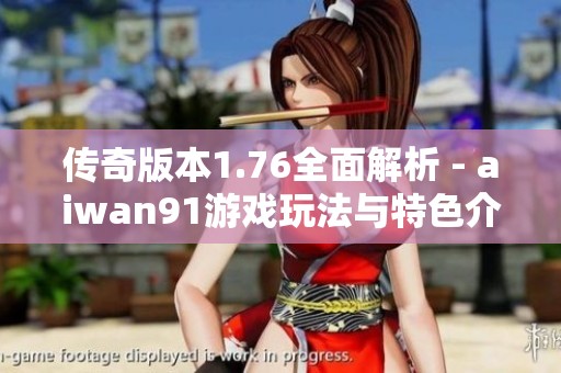 传奇版本1.76全面解析 - aiwan91游戏玩法与特色介绍