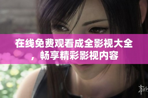在线免费观看成全影视大全，畅享精彩影视内容