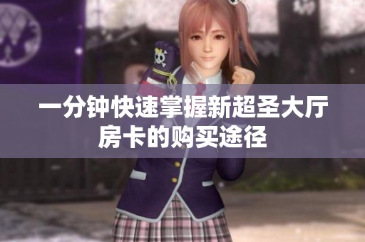 一分钟快速掌握新超圣大厅房卡的购买途径