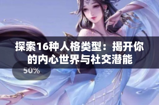 探索16种人格类型：揭开你的内心世界与社交潜能