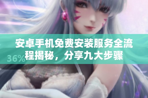 安卓手机免费安装服务全流程揭秘，分享九大步骤