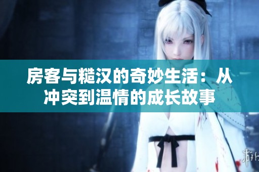 房客与糙汉的奇妙生活：从冲突到温情的成长故事