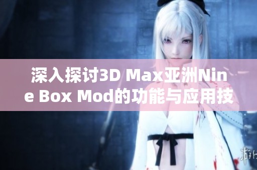 深入探讨3D Max亚洲Nine Box Mod的功能与应用技巧