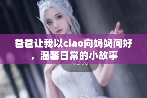 爸爸让我以ciao向妈妈问好，温馨日常的小故事