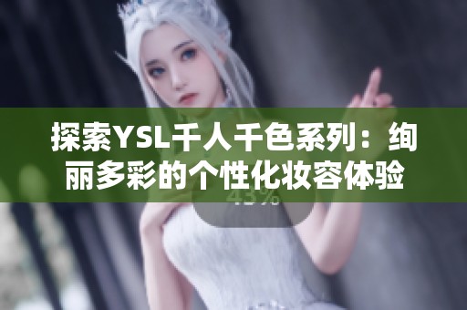 探索YSL千人千色系列：绚丽多彩的个性化妆容体验