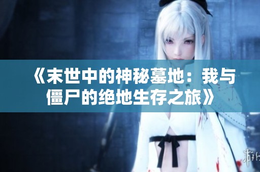 《末世中的神秘墓地：我与僵尸的绝地生存之旅》
