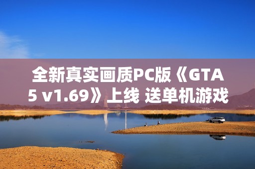全新真实画质PC版《GTA5 v1.69》上线 送单机游戏修改工具