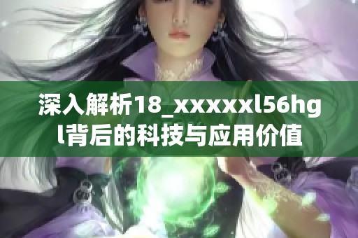 深入解析18_xxxxxl56hgl背后的科技与应用价值