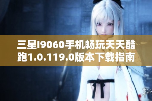三星I9060手机畅玩天天酷跑1.0.119.0版本下载指南