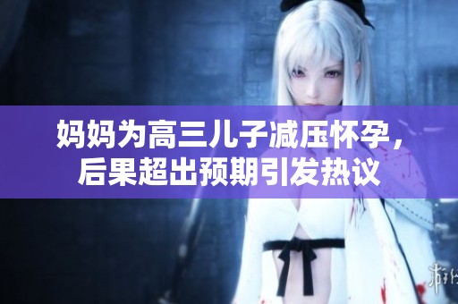 妈妈为高三儿子减压怀孕，后果超出预期引发热议