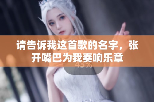 请告诉我这首歌的名字，张开嘴巴为我奏响乐章