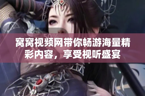窝窝视频网带你畅游海量精彩内容，享受视听盛宴