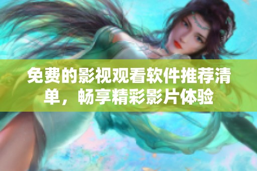 免费的影视观看软件推荐清单，畅享精彩影片体验