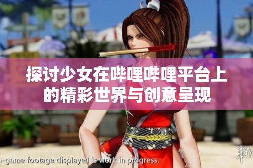 探讨少女在哔哩哔哩平台上的精彩世界与创意呈现