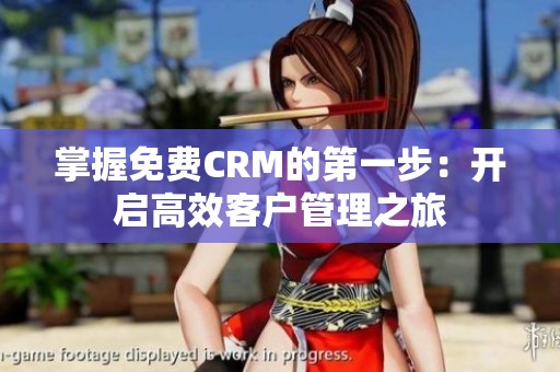 掌握免费CRM的第一步：开启高效客户管理之旅