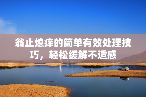 翁止熄痒的简单有效处理技巧，轻松缓解不适感