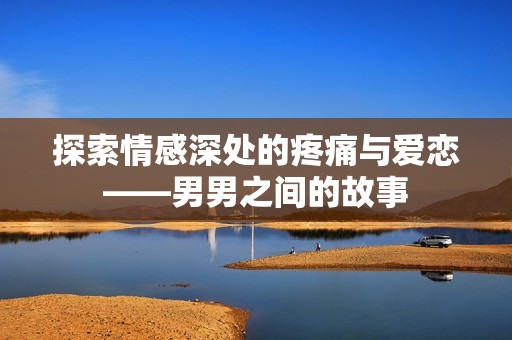 探索情感深处的疼痛与爱恋——男男之间的故事