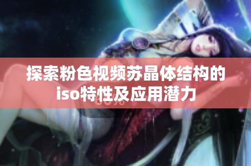 探索粉色视频苏晶体结构的iso特性及应用潜力