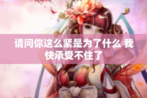 请问你这么紧是为了什么 我快承受不住了