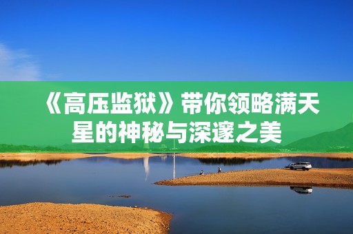 《高压监狱》带你领略满天星的神秘与深邃之美
