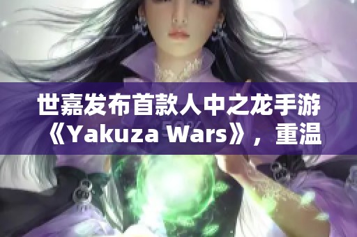 世嘉发布首款人中之龙手游《Yakuza Wars》，重温黑道传奇魅力