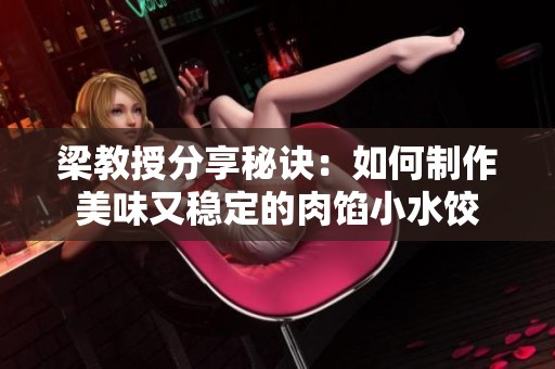 梁教授分享秘诀：如何制作美味又稳定的肉馅小水饺