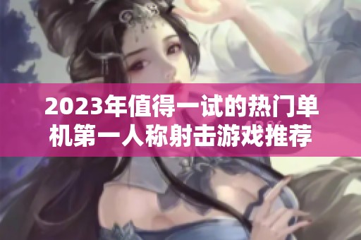 2023年值得一试的热门单机第一人称射击游戏推荐