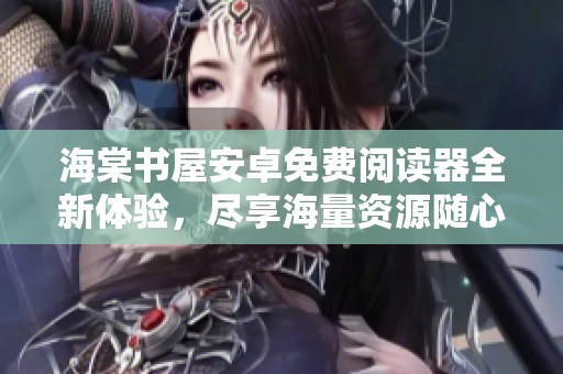 海棠书屋安卓免费阅读器全新体验，尽享海量资源随心阅读
