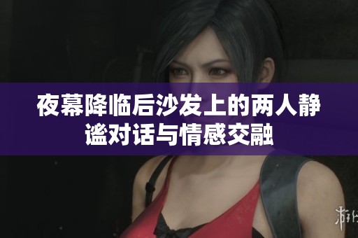 夜幕降临后沙发上的两人静谧对话与情感交融